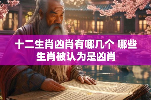 十二生肖凶肖有哪几个 哪些生肖被认为是凶肖