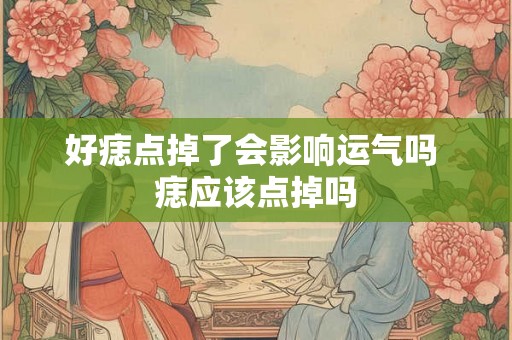好痣点掉了会影响运气吗 痣应该点掉吗