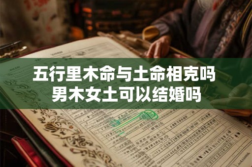 五行里木命与土命相克吗 男木女土可以结婚吗