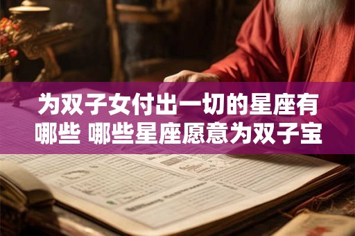 为双子女付出一切的星座有哪些 哪些星座愿意为双子宝宝全力以赴