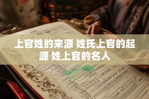 上官姓的来源 姓氏上官的起源 姓上官的名人