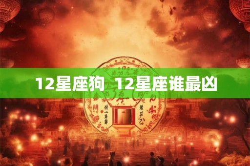 12星座狗  12星座谁最凶