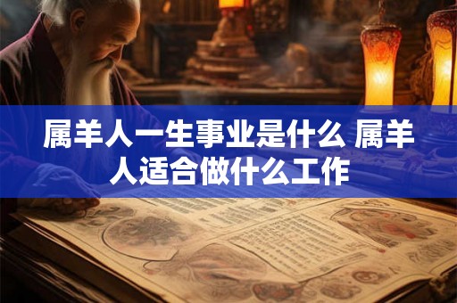 属羊人一生事业是什么 属羊人适合做什么工作