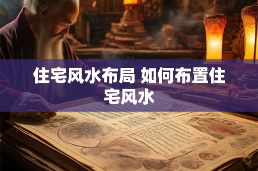 住宅风水布局 如何布置住宅风水