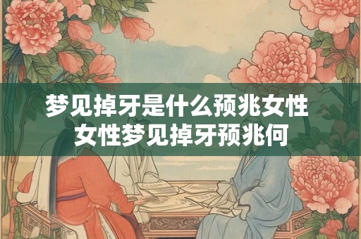 梦见掉牙是什么预兆女性 女性梦见掉牙预兆何
