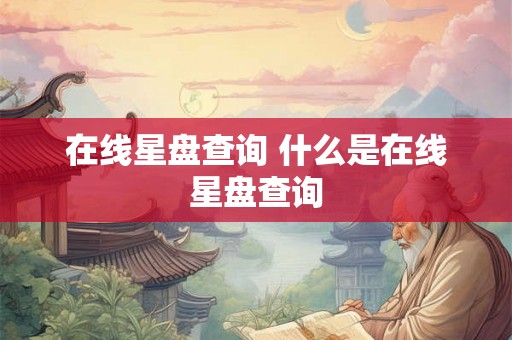 在线星盘查询 什么是在线星盘查询