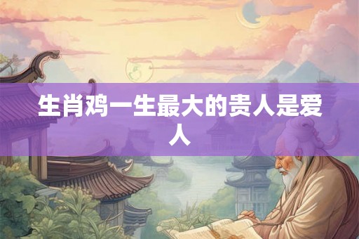 生肖鸡一生最大的贵人是爱人