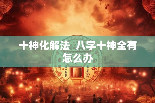 十神化解法  八字十神全有怎么办