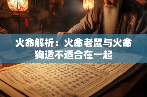 火命解析:火命老鼠与火命狗适不适合在一起 火命解析:火命老鼠与火命狗适不适合在一起
