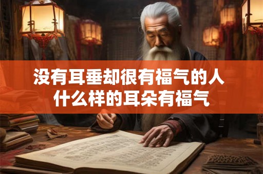 没有耳垂却很有福气的人 什么样的耳朵有福气