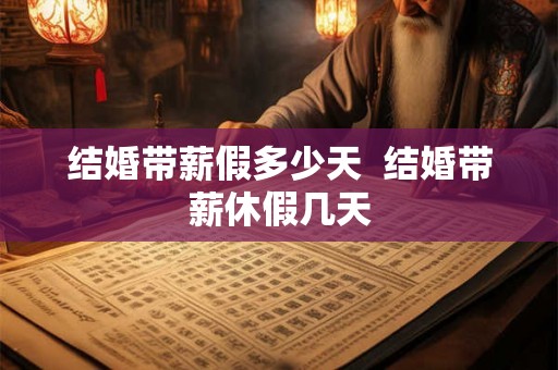 结婚带薪假多少天  结婚带薪休假几天