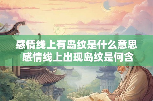 感情线上有岛纹是什么意思 感情线上出现岛纹是何含义