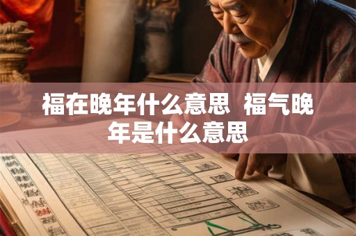 福在晚年什么意思  福气晚年是什么意思