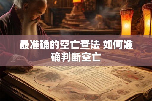 最准确的空亡查法 如何准确判断空亡 最准确的空亡查法 如何准确判断空亡