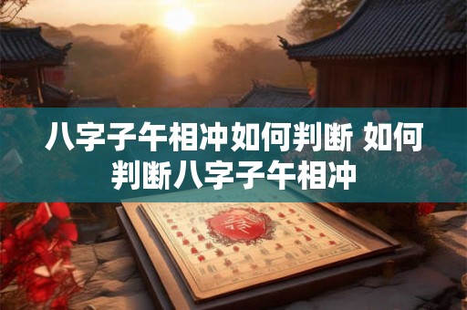 八字子午相冲如何判断 如何判断八字子午相冲
