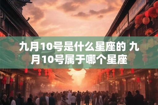 九月10号是什么星座的 九月10号属于哪个星座