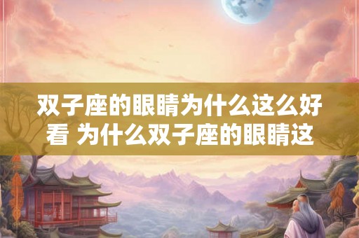 双子座的眼睛为什么这么好看 为什么双子座的眼睛这么迷人