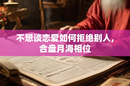 不想谈恋爱如何拒绝别人,合盘月海相位