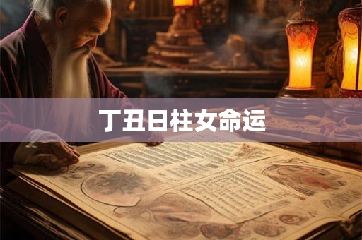 丁丑日柱女命运 丁丑日柱女命运