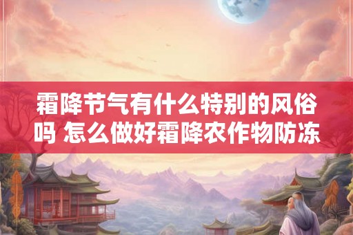 霜降节气有什么特别的风俗吗 怎么做好霜降农作物防冻措施