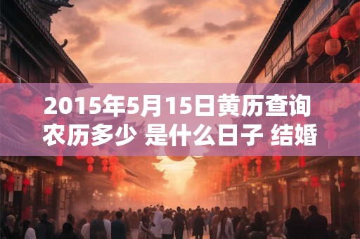 2015年5月15日黄历查询 农历多少 是什么日子 结婚吉时