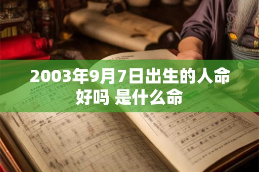 2003年9月7日出生的人命好吗 是什么命