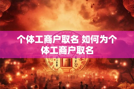 个体工商户取名 如何为个体工商户取名