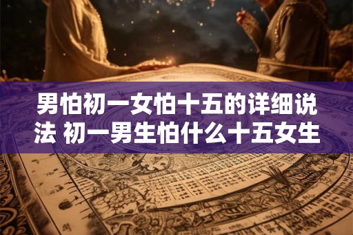 男怕初一女怕十五的详细说法 初一男生怕什么十五女生怕什么