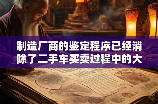 制造厂商的鉴定程序已经消除了二手车买卖过程中的大部分风险