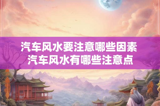 汽车风水要注意哪些因素 汽车风水有哪些注意点
