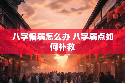 八字偏弱怎么办 八字弱点如何补救