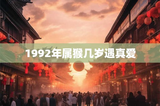 1992年属猴几岁遇真爱