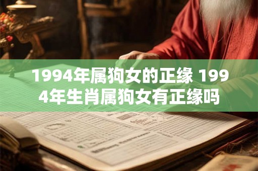 1994年属狗女的正缘 1994年生肖属狗女有正缘吗 1994年属狗女的正缘 1994年生肖属狗女有正缘吗