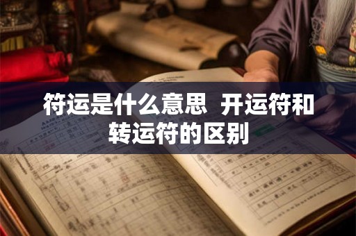 符运是什么意思 开运符和转运符的区别 符运是什么意思 开运符和转运符的区别