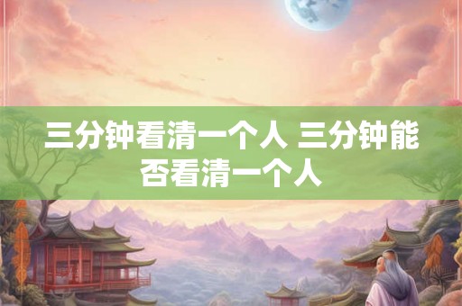 三分钟看清一个人 三分钟能否看清一个人