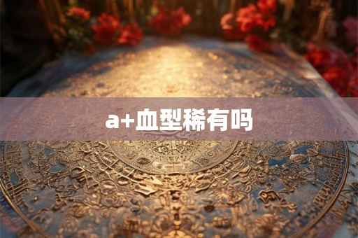 a+血型稀有吗