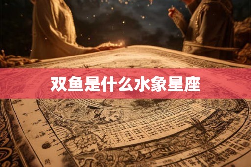 双鱼是什么水象星座
