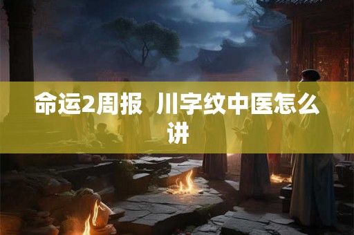 命运2周报  川字纹中医怎么讲