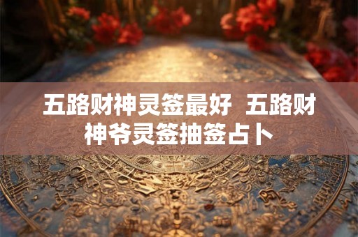 五路财神灵签最好  五路财神爷灵签抽签占卜