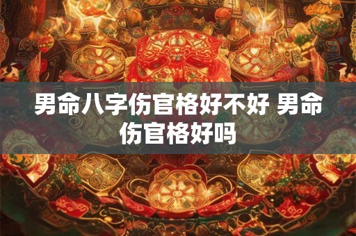 男命八字伤官格好不好 男命伤官格好吗