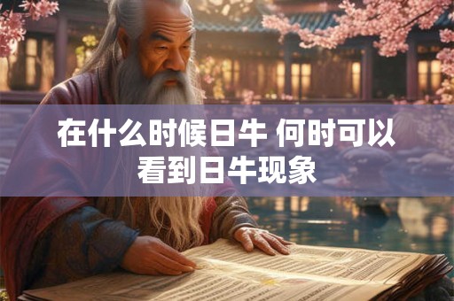 在什么时候日牛 何时可以看到日牛现象