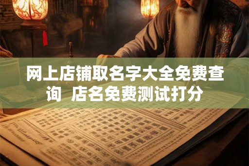 网上店铺取名字大全免费查询  店名免费测试打分