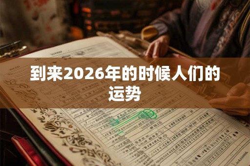 到来2026年的时候人们的运势