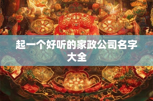 起一个好听的家政公司名字大全