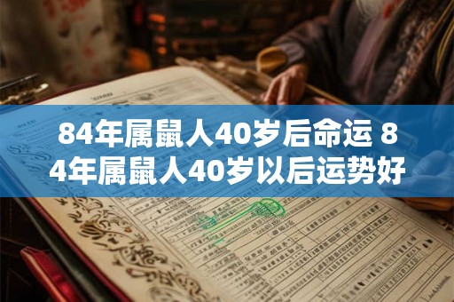 84年属鼠人40岁后命运 84年属鼠人40岁以后运势好吗
