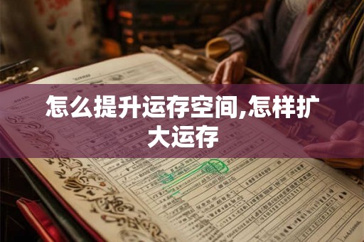 怎么提升运存空间,怎样扩大运存