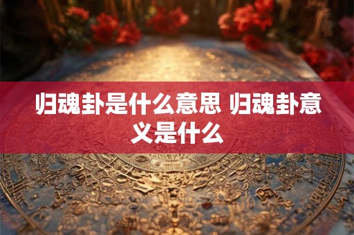 归魂卦是什么意思 归魂卦意义是什么