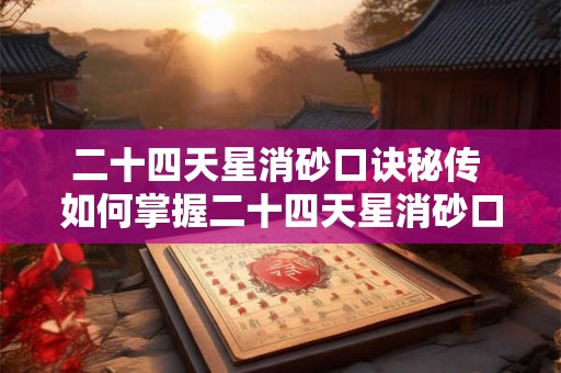 二十四天星消砂口诀秘传 如何掌握二十四天星消砂口诀秘传