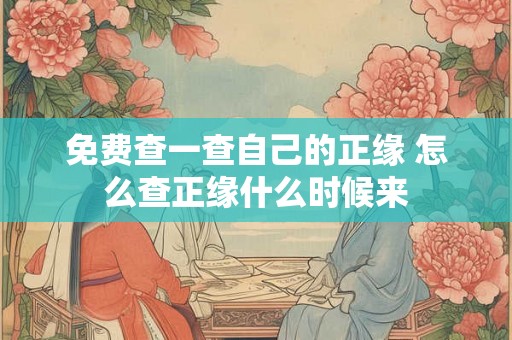免费查一查自己的正缘 怎么查正缘什么时候来