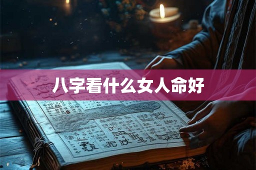 八字看什么女人命好